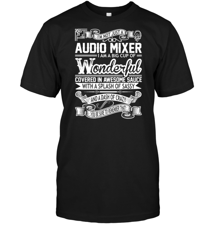 I'm Not Just A Audio Mixer I Am A Big Cup Of Wonderful Covered In Awesome Sauce