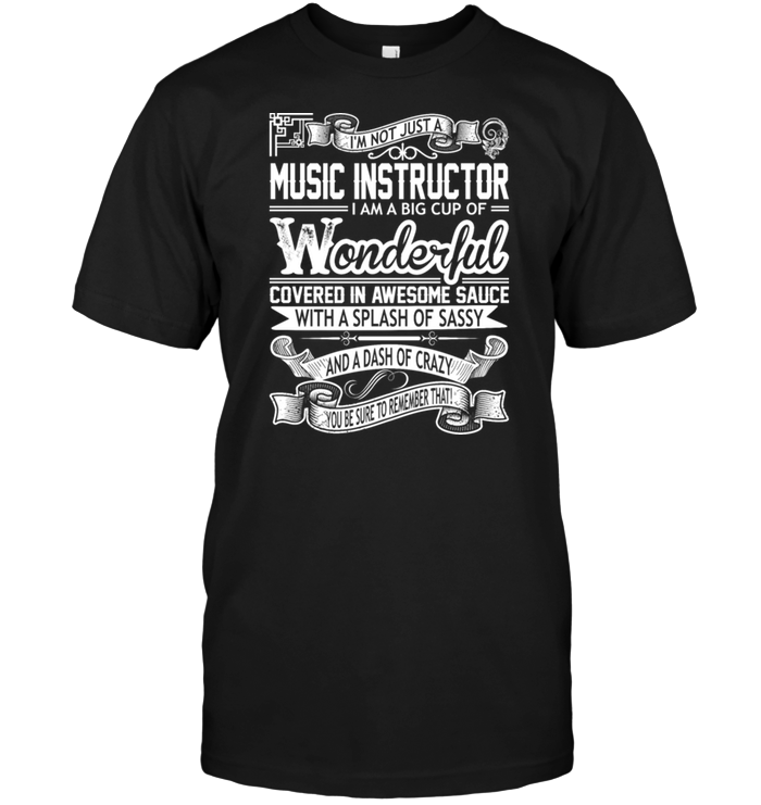 I'm Not Just A Music Instructor  I Am A Big Cup Of Wonderful Covered In Awesome Sauce