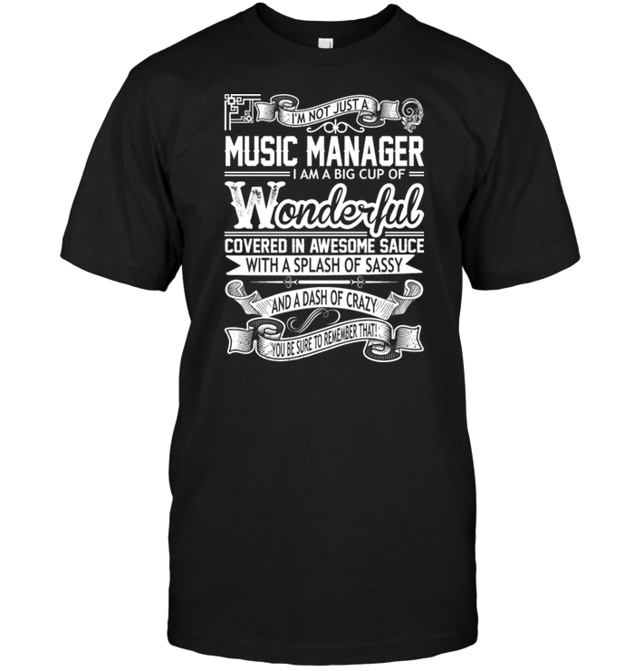 I'm Not Just A Music Manager  I Am A Big Cup Of Wonderful Covered In Awesome Sauce