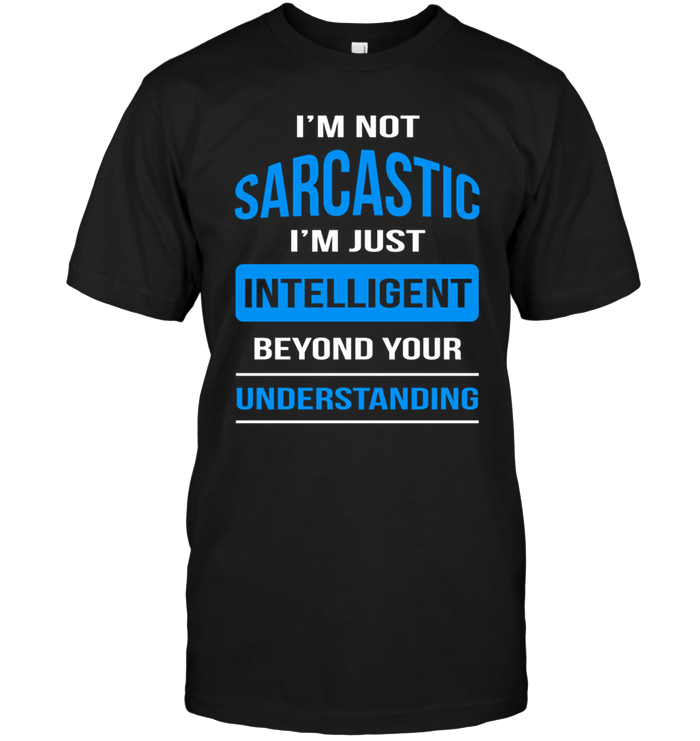 I'm Not Sarcastic I'm Just Intelligent Beyond Your Understanding