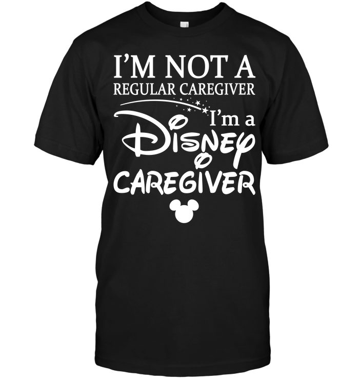 I'm Not A Regular Caregiver I'm A Disney Caregiver