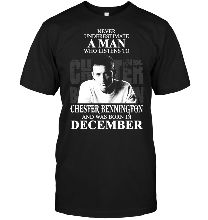 Never Underestimate A Man Who Listen To Chester Bennington And Was Born In December