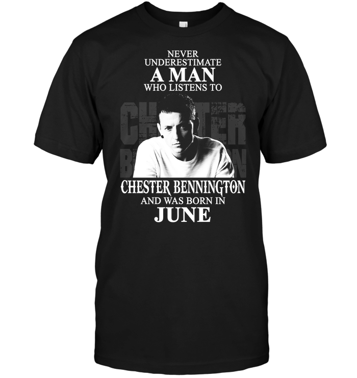 Never Underestimate A Man Who Listen To Chester Bennington And Was Born In June