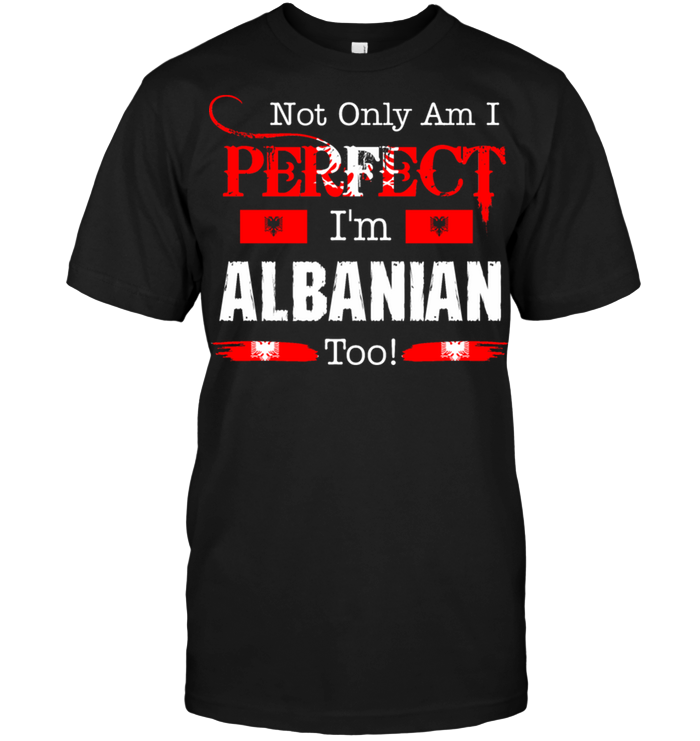 Not Only Am I Perfect I'm Albanian Too