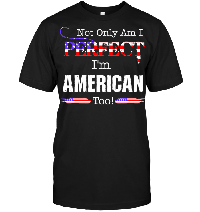 Not Only Am I Perfect I'm American Too