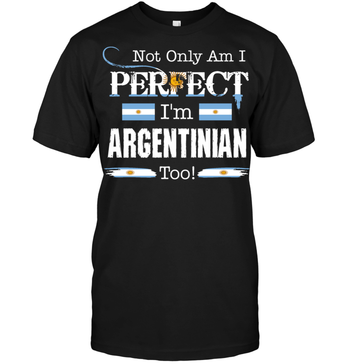Not Only Am I Perfect I'm Argentinian Too