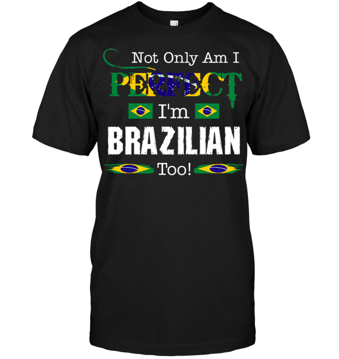 Not Only Am I Perfect I'm Brazilan Too