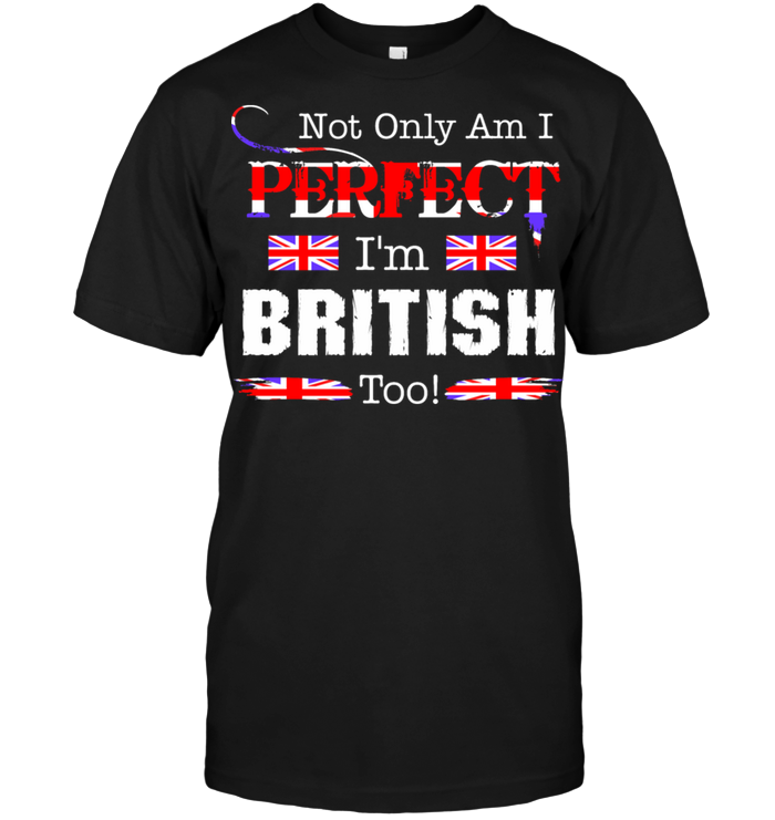 Not Only Am I Perfect I'm British Too