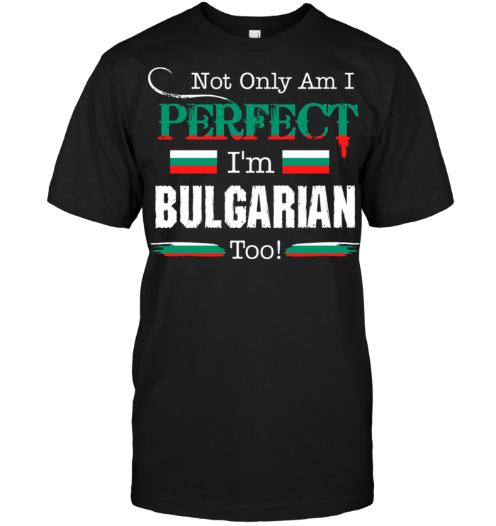 Not Only Am I Perfect I'm Bulgarian Too