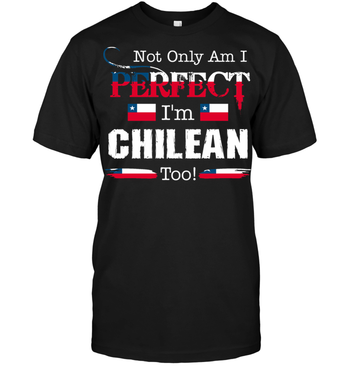 Not Only Am I Perfect I'm Chilean Too