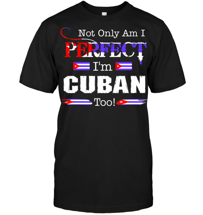 Not Only Am I Perfect I'm Cuban Too