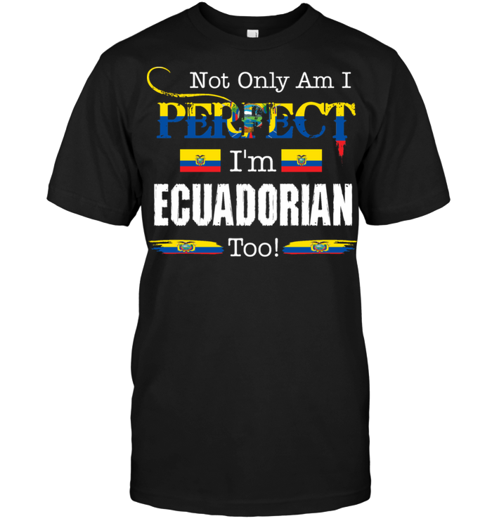 Not Only Am I Perfect I'm Ecuadorian Too