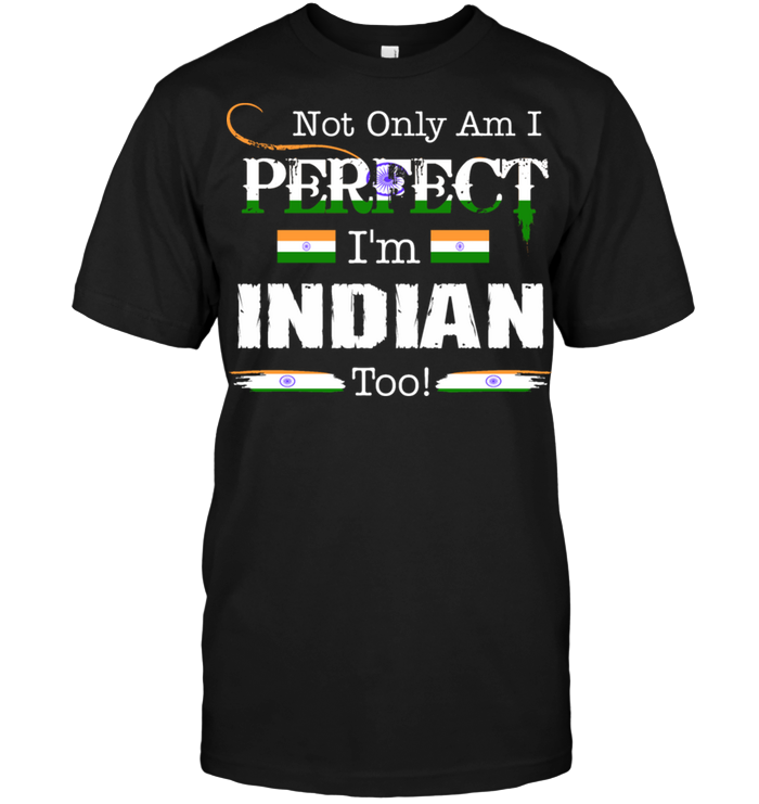 Not Only Am I Perfect I'm Indian Too