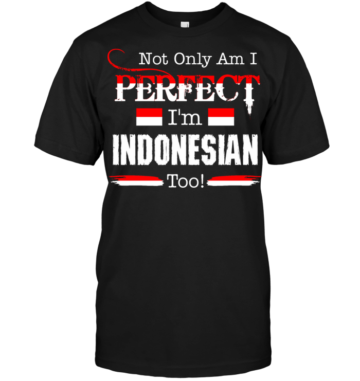 Not Only Am I Perfect I'm Indonesian Too