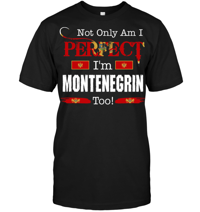 Not Only Am I Perfect I'm Montenegrin Too