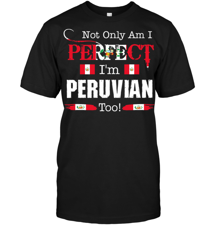 Not Only Am I Perfect I'm Peruvian Too