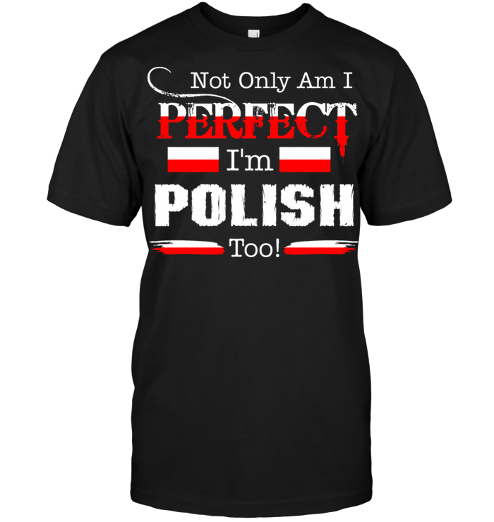 Not Only Am I Perfect I'm Polish Too