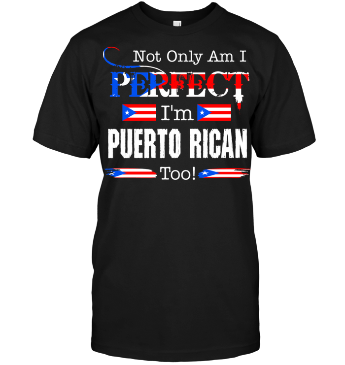 Not Only Am I Perfect I'm Puerto Rican Too