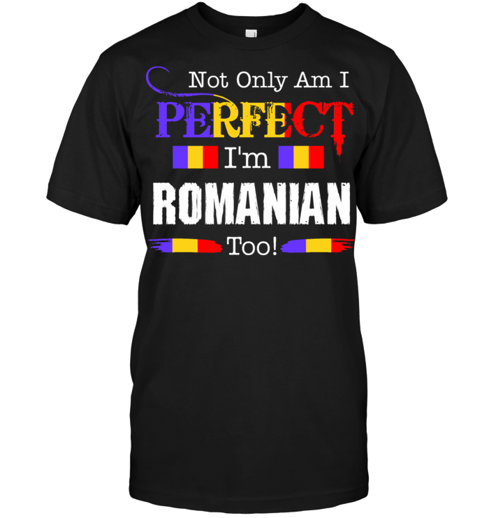 Not Only Am I Perfect I'm Romanian Too