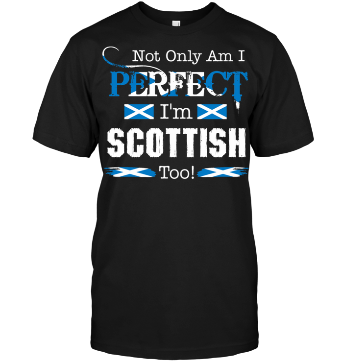 Not Only Am I Perfect I'm Scottish Too