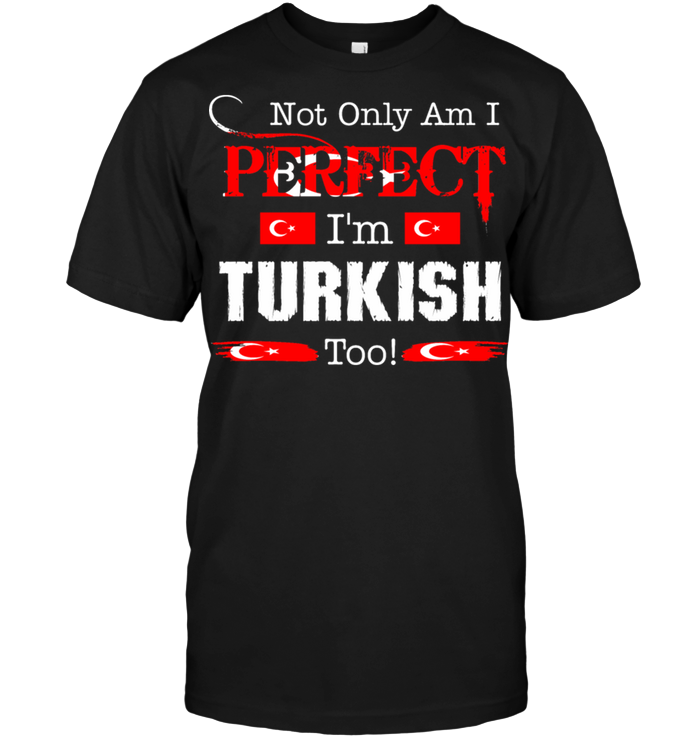 Not Only Am I Perfect I'm Turkish Too