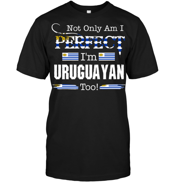 Not Only Am I Perfect I'm Uruguayan Too