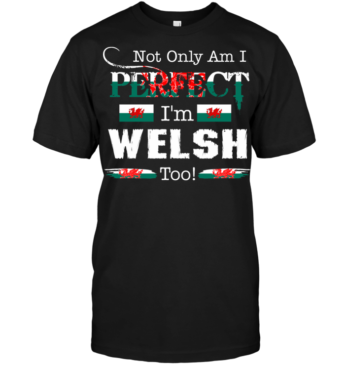 Not Only Am I Perfect I'm Welsh Too