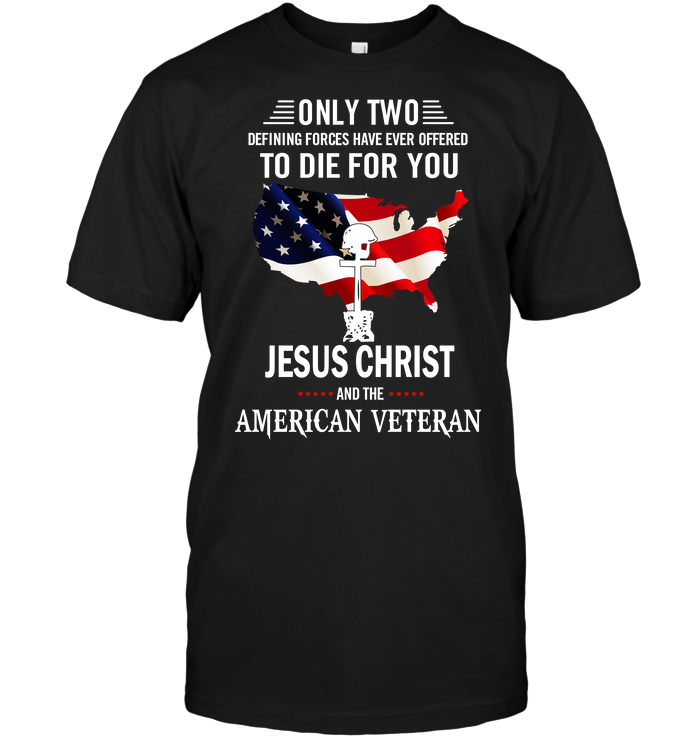 Only Two Defining Forces Have Ever Offered To Die For You Jesus Christ And The American Veteran