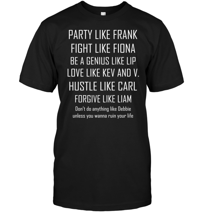 Party Like Frank Fight Like Fiona Be A Genius Like Lip Love Like Kev And V Hustle Like Carl