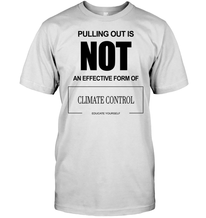 Pulling Out Is Not An Effective Form Of Climate Control Educate Yourself