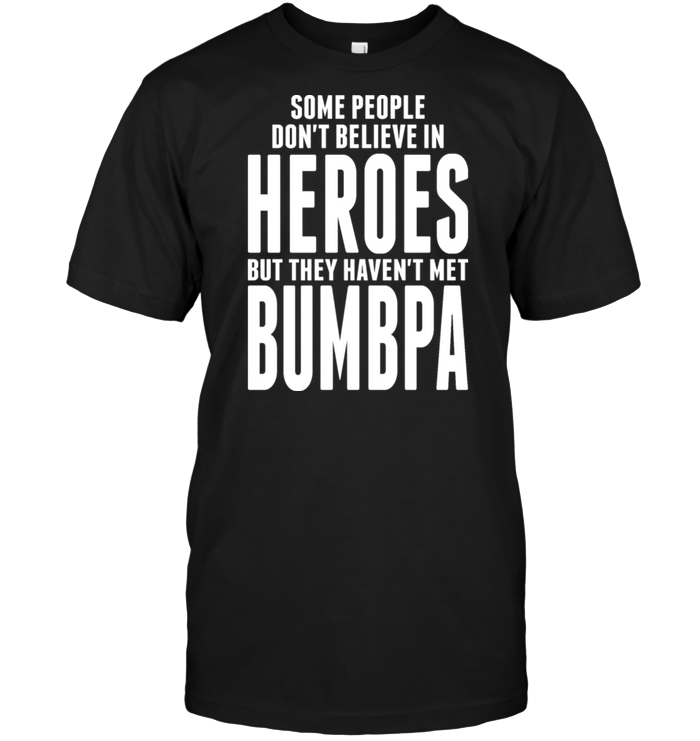 Some People Don't Believe In Heroes But They Haven't Met Bumbpa