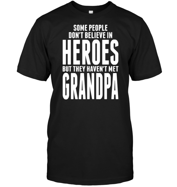 Some People Don't Believe In Heroes But They Haven't Met Grandpa
