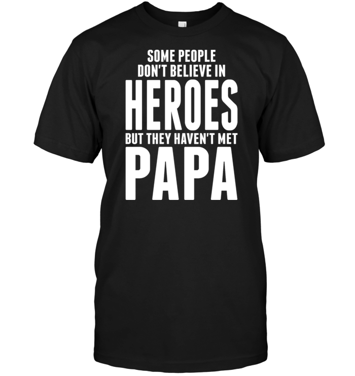 Some People Don't Believe In Heroes But They Haven't Met Papa