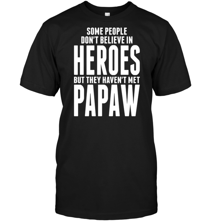 Some People Don't Believe In Heroes But They Haven't Met Papaw