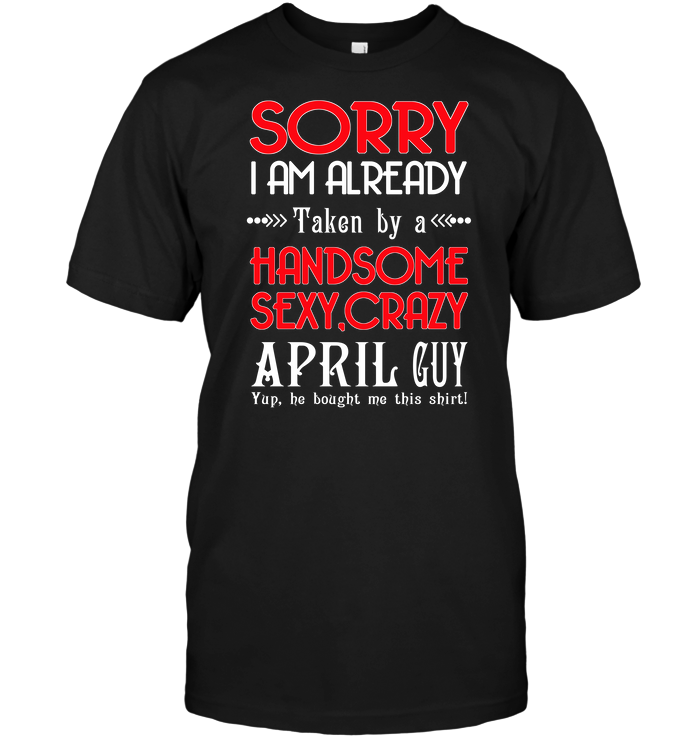 Sorry I Am Already Taken By A Handsome Sexy Crazy April Guy