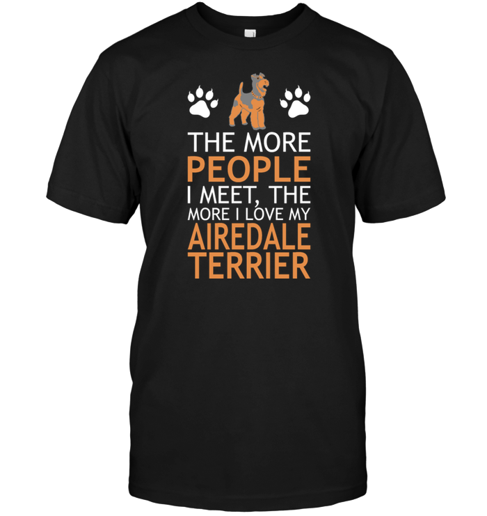 The More People I Meet The More I Love My Airedale Terrier