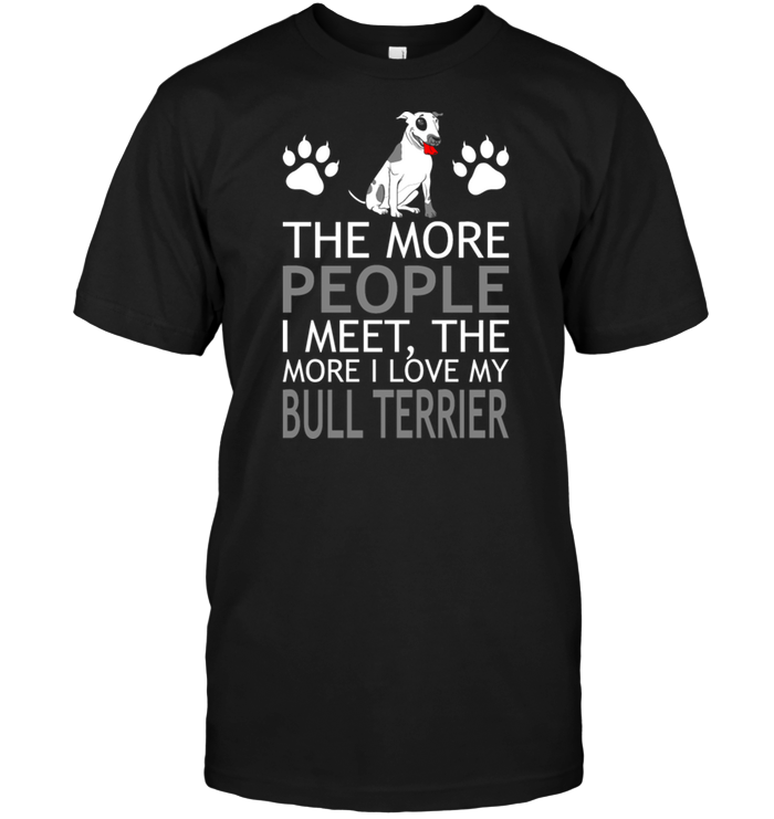 The More People I Meet The More I Love My Bull Terrier
