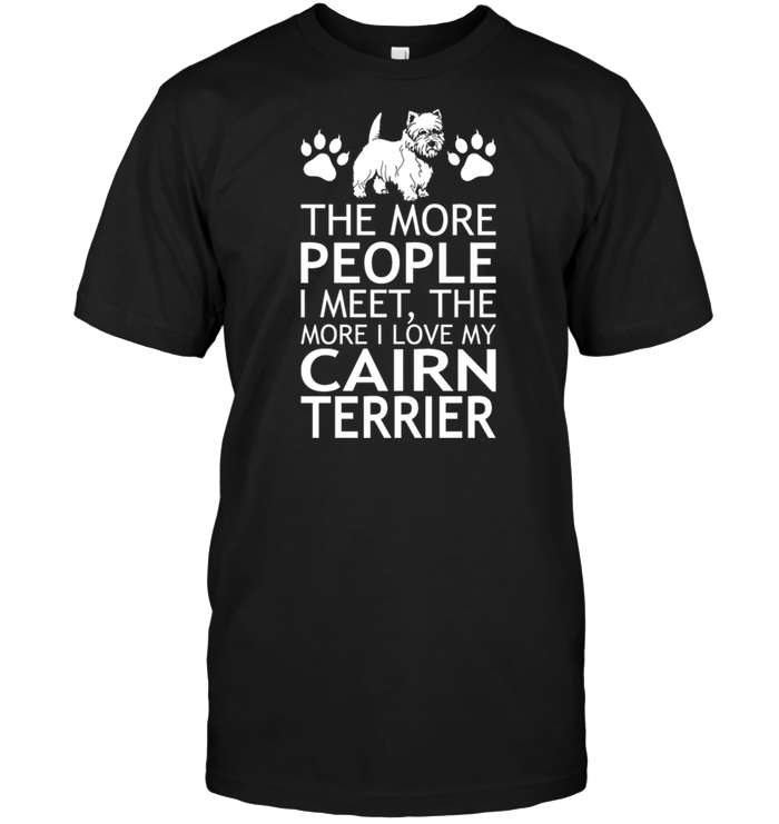 The More People I Meet The More I Love My Cairn Terrier