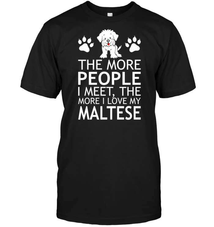 The More People I Meet The More I Love My Maltese