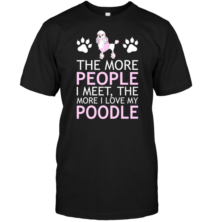 The More People I meet The More I Love My Poodle