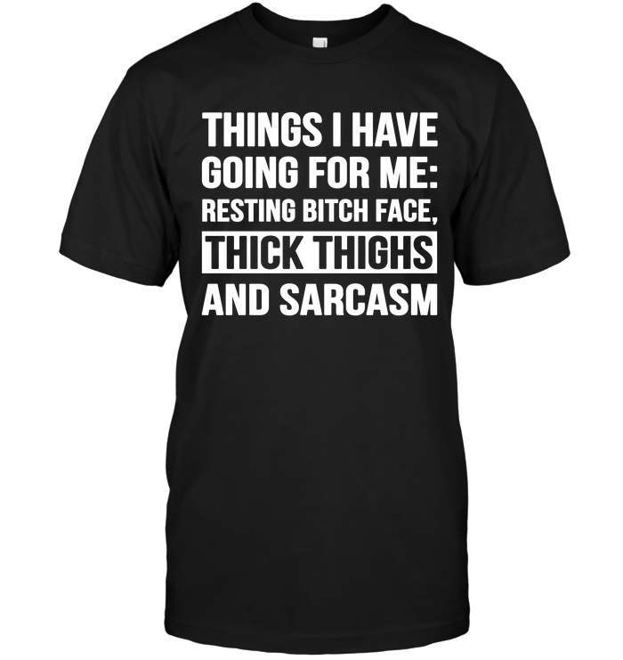 Things I Have Going For Me Resting Bitch Face Thick Thighs And Sarcasm