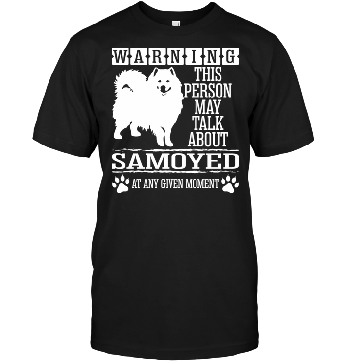 Warning This Person May Talk About Samoyed At Any Given Moment