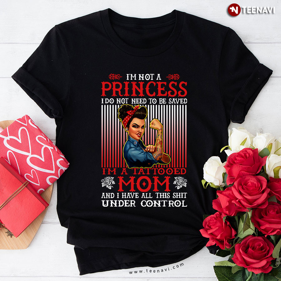 I'm Not A Princess I Do Not Need To Be Saved I'm A Tattooed Mom And I Have All This Shit Under Control T-Shirt
