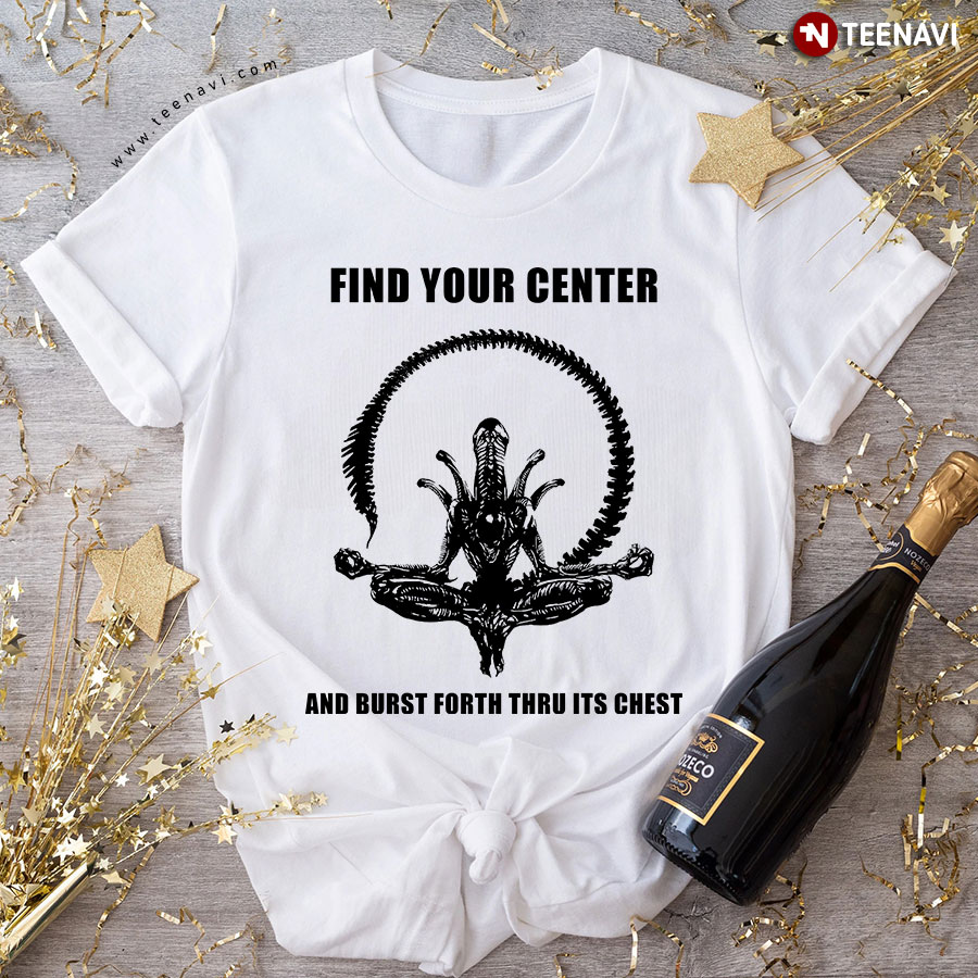 Find Your Center And Burst Forth Thru Its Chest T-Shirt