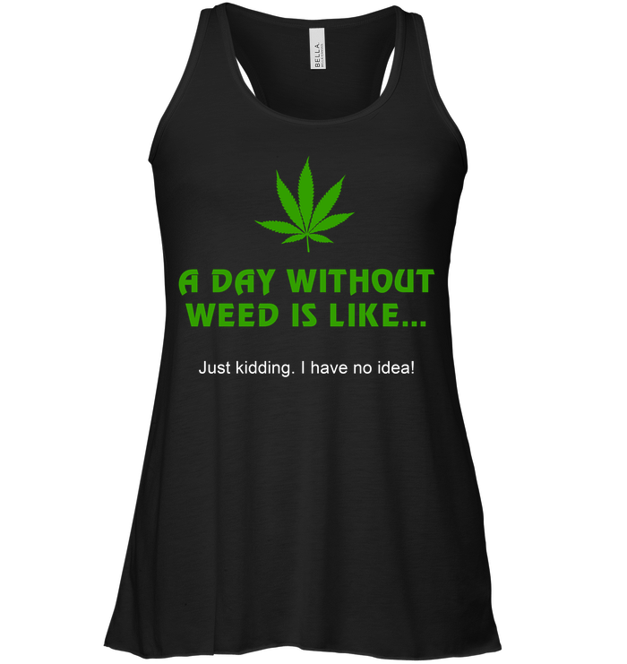 A Day Without Weed Is Like Just Kidding I Have No Idea Tank