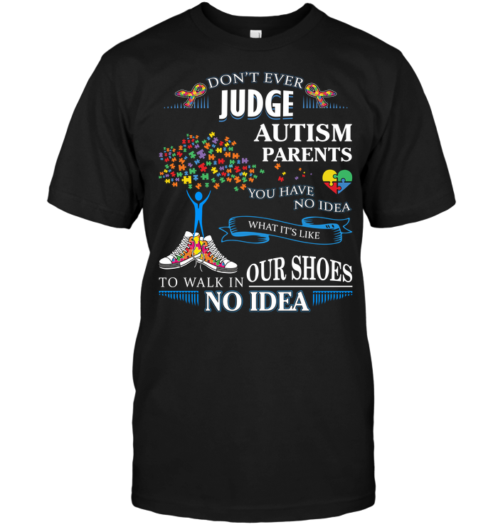 Don't Ever Judge Autism Parents You Have No Idea What It's Like To Walk In Our Shoes No Idea