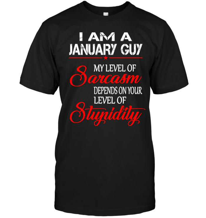 I Am A January Guy My Level Of Sarcasm Depends On Your Level Of Stupidity