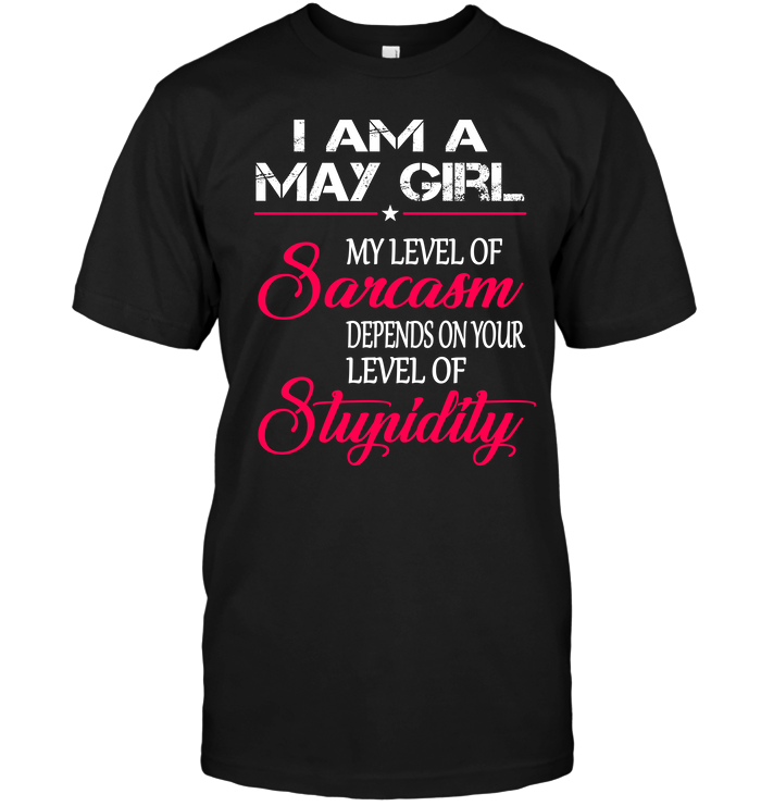 I Am A May Girl My Level Of Sarcasm Depends On Your Level Of Stupidity