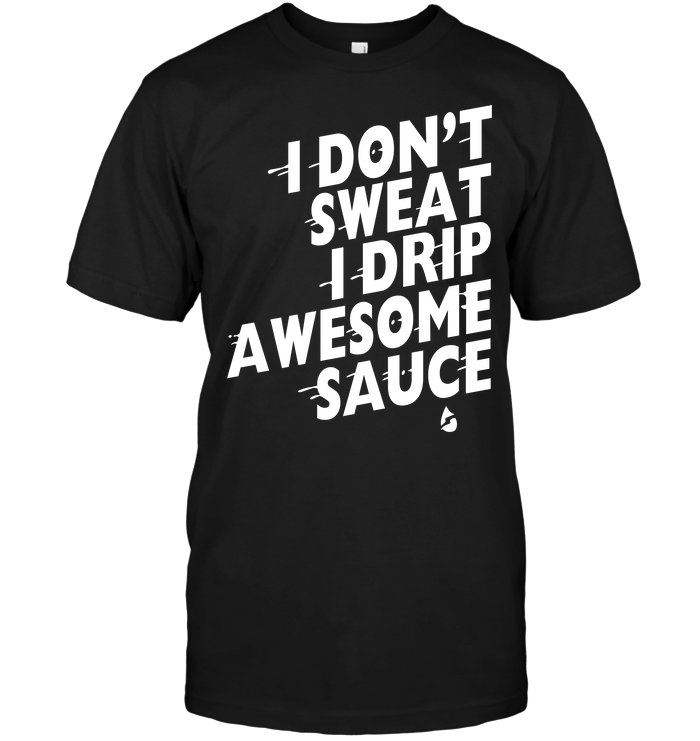 I Don't Sweat I Drip Awesome Sauce
