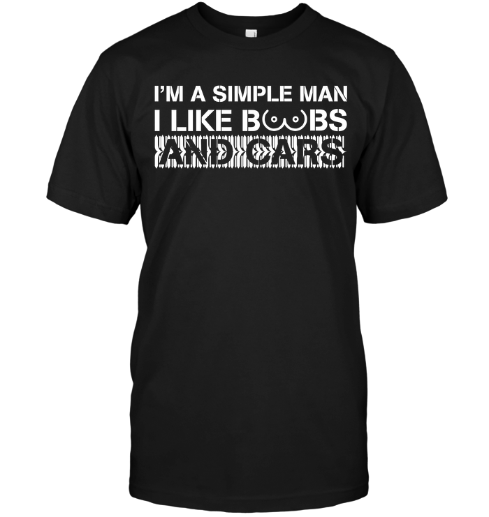 I'm A Simple Man I Like Boobs And Cars